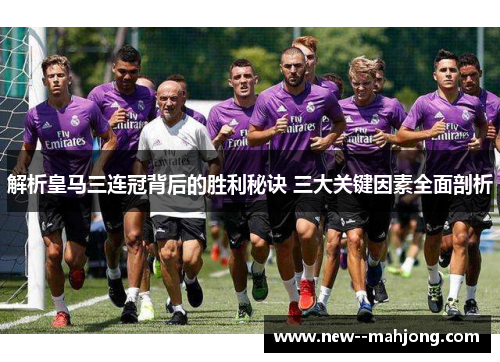 解析皇马三连冠背后的胜利秘诀 三大关键因素全面剖析 解析皇马三连冠背后的胜利秘诀 三大关键因素全面剖析