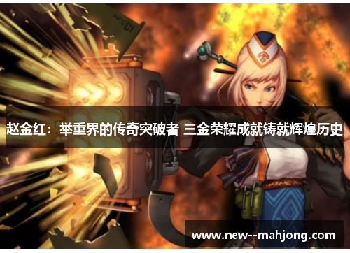 赵金红：举重界的传奇突破者 三金荣耀成就铸就辉煌历史