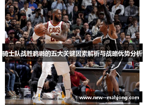 骑士队战胜鹈鹕的五大关键因素解析与战略优势分析
