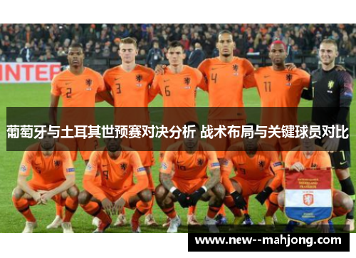 葡萄牙与土耳其世预赛对决分析 战术布局与关键球员对比 葡萄牙与土耳其世预赛对决分析 战术布局与关键球员对比