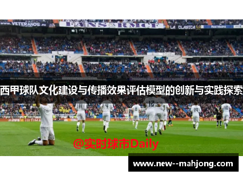 西甲球队文化建设与传播效果评估模型的创新与实践探索