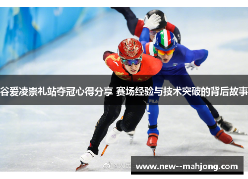 谷爱凌崇礼站夺冠心得分享 赛场经验与技术突破的背后故事