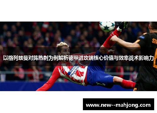 以格列兹曼对阵热刺为例解析德甲进攻端核心价值与效率战术影响力 以格列兹曼对阵热刺为例解析德甲进攻端核心价值与效率战术影响力