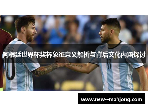 阿根廷世界杯奖杯象征意义解析与背后文化内涵探讨