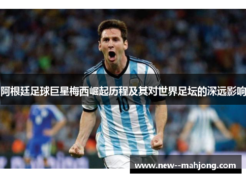 阿根廷足球巨星梅西崛起历程及其对世界足坛的深远影响