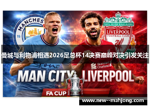 曼城与利物浦相遇2026足总杯14决赛巅峰对决引发关注 曼城与利物浦相遇2026足总杯14决赛巅峰对决引发关注