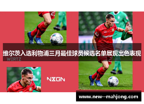 维尔茨入选利物浦三月最佳球员候选名单展现出色表现 维尔茨入选利物浦三月最佳球员候选名单展现出色表现