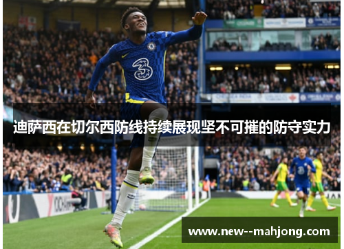 迪萨西在切尔西防线持续展现坚不可摧的防守实力