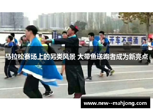 马拉松赛场上的另类风景 大带鱼送跑者成为新亮点