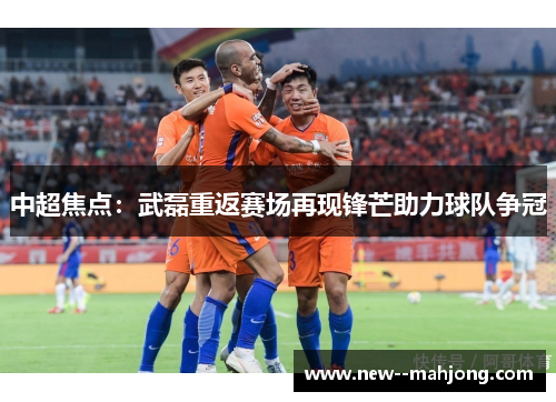 中超焦点：武磊重返赛场再现锋芒助力球队争冠