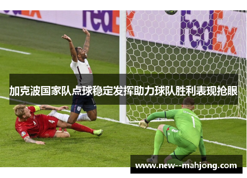 加克波国家队点球稳定发挥助力球队胜利表现抢眼