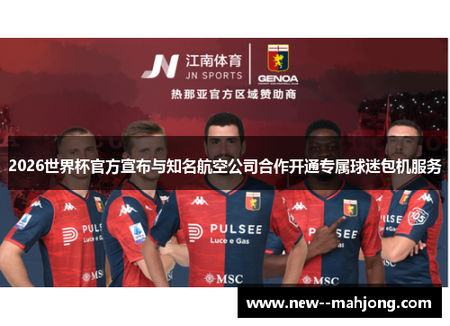 2026世界杯官方宣布与知名航空公司合作开通专属球迷包机服务 2026世界杯官方宣布与知名航空公司合作开通专属球迷包机服务