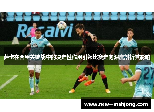 萨卡在西甲关键战中的决定性作用引领比赛走向深度剖析其影响