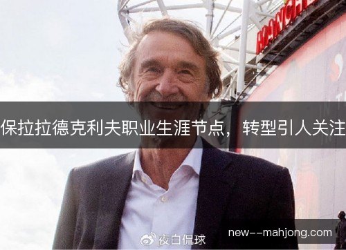 保拉拉德克利夫职业生涯节点,转型引人关注 保拉拉德克利夫职业生涯节点,转型引人关注