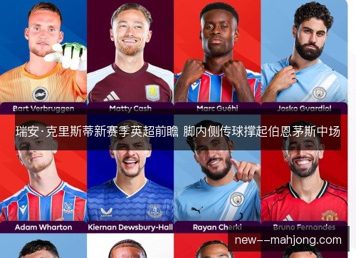 瑞安·克里斯蒂新赛季英超前瞻 脚内侧传球撑起伯恩茅斯中场 瑞安·克里斯蒂新赛季英超前瞻 脚内侧传球撑起伯恩茅斯中场